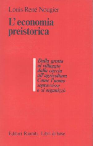 L'ECONOMIA PREISTORICA . DALLA GROTTA AL VILLAGGIO, DALLA CACCIA ALL'AGRICOLTURA . COME L'UOMO SOPRAVVISSE E SI ORGANIZZÒ