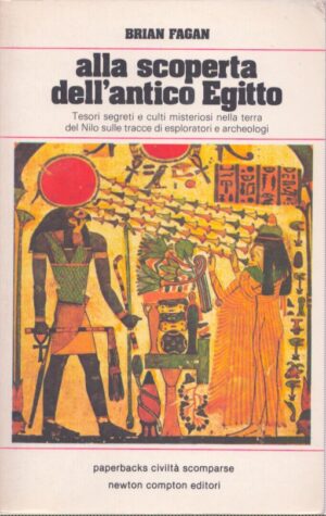ALLA SCOPERTA DELL'ANTICO EGITTO  TESORI SEGRETI E CULTI MISTERIOSI NELLA TERRA DEL NILO SULLE TRACCE DI ESPLORATORI E ARCHEOLOGI