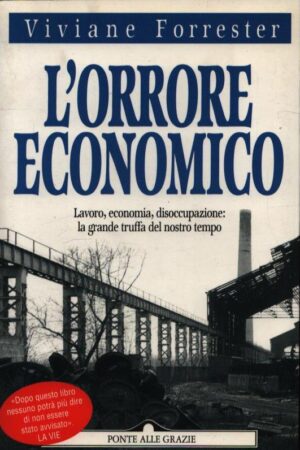 L'ORRORE ECONOMICO . LAVORO, ECONOMIA, DISOCCUPAZIONE: LA GRANDE TRUFFA DEL NOSTRO TEMPO