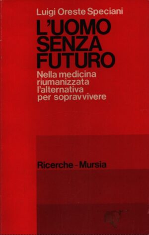 L'UOMO SENZA FUTURO . NELLA MEDICINA RIUMANIZZATA L'ALTERNATIVA PER SOPRAVVIVERE