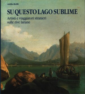 SU QUESTO LAGO SUBLIME . ARTISTI E VIAGGIATORI STRANIERI SULLE RIVE LARIANE