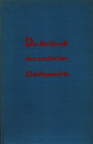 DIE HEILKRAFT DES SEELISCHEN GLEICHGEWICHTS . EIN ÄRZTLICHER RATGEBER FÜR GESUNDE UND KRANKE