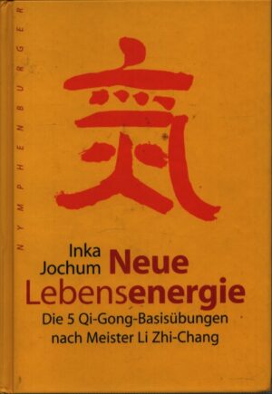 NEUE LEBENSENERGIE . DIE 5 QI-GONG-BASISÜBUNGEN NACH MEISTER LI ZHI-CHANG