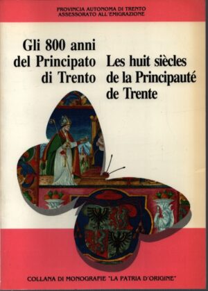 GLI 800 ANNI DEL PRINCIPATO DI TRENTO . LES HUIT SIÈCLES DE LA PRINCIPAUTÉ DE TRENTE . COLLANA DI MONOGRAFIE "LA PATRIA D'ORIGINE" . N. 5