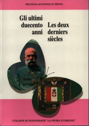GLI ULTIMI DUECENTO ANNI . LES DEUX DERNIER SIÈCLES . PROVINCIA AUTONOMA DI TRENTO . COLLANA DI MONOGRAFIE "LA PATRIA D'ORIGINE" . N. 7