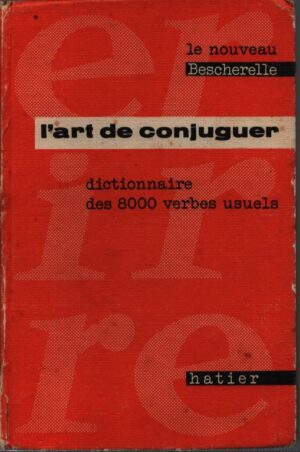 LE NOUVEAU BESCHERELLE . L' ART DE CONJUGUER . DICTIONNAIRE DES 8000 VERBES USUELS
