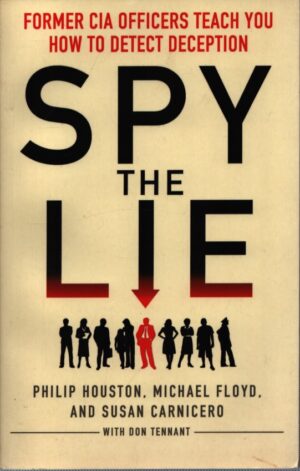 SPY THE LIE . FORMER CIA OFFICERS TEACH YOU . HOW TO DETECT DECEPTION