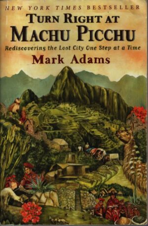 TURN RIGHT AT MACHU PICCHU REDISCOVERING THE LOST CITY ONE STEP AT A TIME