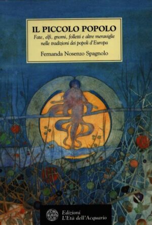 IL PICCOLO POPOLO . FATE, ELFI, GNOMI, FOLLETTI E ALTRE MERAVIGLIE NELLE TRADIZIONI DEI POPOLI D'EUROPA