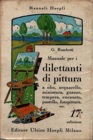 MANUALE PER I DILETTANTI DI PITTURA A OLIO, ACQUARELLO, MINIATURA, GUAZZO, TEMPERA, ENCAUSTO, PASTELLO, FOTOPITTURA, ECC.