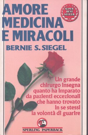 AMORE MEDICINA E MIRACOLI . UN GRANDE CHIRURGO INSEGNA QUANTO HA IMPARATO DA PAZIENTI ECCEZIONALI CHE HANNO TROVATO IN SE STESSI LA VOLONTÀ DI GUARIRE