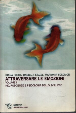 ATTRAVERSARE LE EMOZIONI . VOLUME I . NEUROSCIENZE E PSICOLOGIA DELLO SVILUPPO