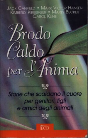 BRODO CALDO PER L'ANIMA . STORIE CHE SCALDANO IL CUORE PER GENITORI, FIGLI E AMICI DEGLI ANIMALI