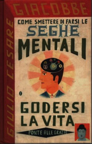 COME SMETTERE DI FARSI LE SEGHE MENTALI E GODERSI LA VITA