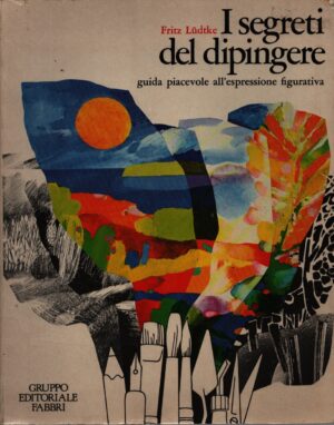 I SEGRETI DEL DIPINGERE . GUIDA PIACEVOLE ALL'ESPRESSIONE FIGURATIVA