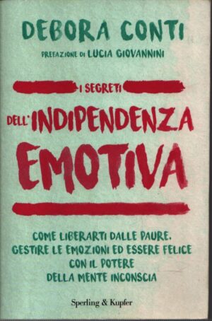 I SEGRETI DELL'INDIPENDENZA EMOTIVA . COME LIBERARTI DELLE PAURE, GESTIRE LE EMOZIONI ED ESSERE FELICE CON IL POTERE DELLA MENTE INCONSCIA