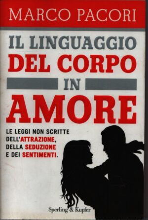 IL LINGUAGGIO DEL CORPO IN AMORE . LE LEGGI NON SCRITTE DELL'ATTRAZIONE, DELLA SEDUZIONE E DEI SENTIMENTI