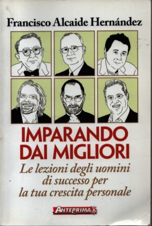 IMPARANDO DAI MIGLIORI . LE LEZIONI DEGLI UOMINI DI SUCCESSO PER LA TUA CRESCITA PERSONALE