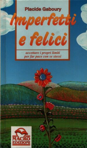 IMPERFETTI E FELICI . ACCETTARE I PROPI LIMITI PER FAR PACE CON SE STESSI