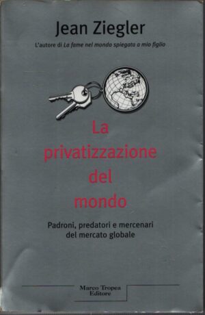 LA PRIVATIZZAZIONE DEL MONDO . PADRONI, PREDATORI E MERCENARI DEL MERCATO GLOBALE