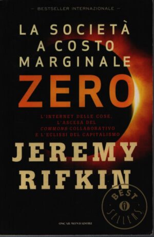 LA SOCIETÀ A COSTO MARGINALE ZERO . L'INTERNET DELLE COSE, L'ASCESA DEL "COMMONS" COLLABORATIVO E L'ECLISSI DEL CAPITALISMO