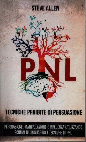 PNL . TECNICHE PROIBITE DI PERSUASIONE, MANIPOLAZIONE E INFLUENZA UTILIZZANDO SCHEMI DI LINGUAGGIO E TECNICHE DI PNL