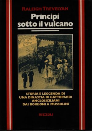 PRINCIPI SOTTO IL VULCANO . STORIA E LEGGENDA DI UNA DINASTIA DI GATTOPARDI ANGLOSICILIANI DAI BORBONI A MUSSOLINI