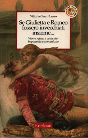 SE GIULIETTA E ROMEO FOSSERO INVECCHIATI INSIEME ... VIVERE "FELICI E CONTENTI" IMPARANDO A COMUNICARE
