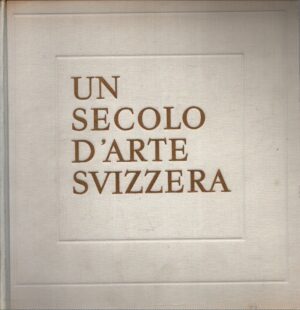 UN SECOLO D'ARTE SVIZZERA . PITTURA E SCULTURA DA BÖCKLIN A ALBERTO GIACOMETTI