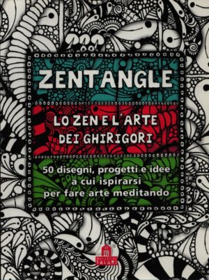 ZENTANGLE . LO ZEN E L'ARTE DEI GHIRIGORI . 50 DISEGNI, PROGETTI E IDEE A CUI ISPIRARSI PER FARE ARTE MEDITANDO