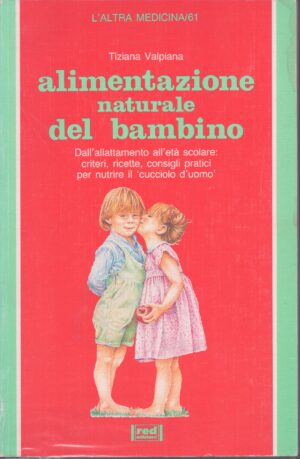 ALIMENTAZIONE NATURALE DEL BAMBINO . DALL'ALLATTAMENTO ALL'ETÀ SCOLARE: CRITERI, RICETTE, CONSIGLI PRATICI PER NUTRIRE IL "CUCCIOLO D'UOMO"
