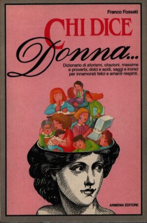 CHI DICE DONNA... . DIZIONARIO DI AFORISMI, CITAZONI, MASSIME E PROVERBI, DOLCI E ACIDI, SAGGI E IRONICI PER INNAMORATI FELICI E AMANTI RESPINTI.