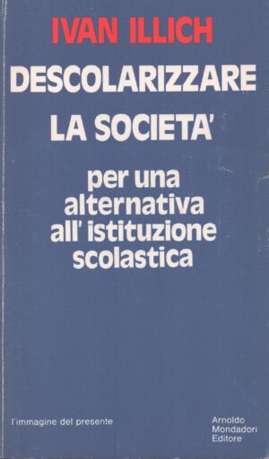 DESCOLARIZZARE LA SOCIETÀ . PER UNA ALTERNATIVA ALL'ISTITUZIONE SCOLASTICA