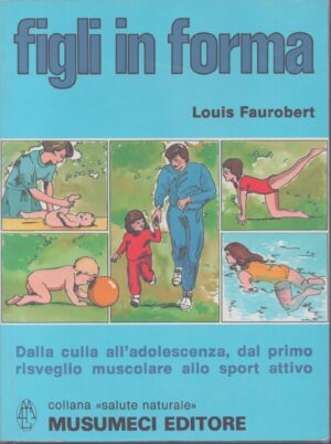 FIGLI IN FORMA . DALLA CULLA ALL'ADOLESCENZA, DAL RISVEGLIO MUSCOLARE ALLA PRATICA SPORTIVA
