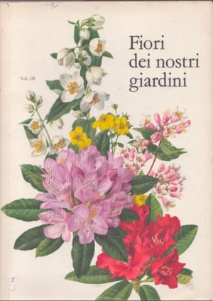 FIORI DEI NOSTRI GIARDINI . TERZO VOLUME . ALBERI ED ARBUSTI DA FIORE