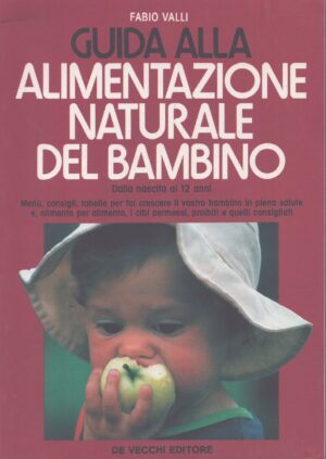 GUIDA ALLA ALIMENTAZIONE NATURALE DEL BAMBINO . DALLA NASCITA AI 12 ANNI . MENÚ, CONSIGLI, TABELLE PER FAR CRESCERE IL VOSTRO BAMBINO IN PIENA SALUTE E, ALIMENTO PER ALIMENTO, I CIBI PERMESSI, PROIBITI E QUELLI CONSIGLIATI