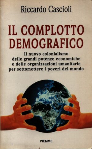 IL COMPLOTTO DEMOGRAFICO . IL NUOVO COLONIALISMO DELLE GRANDI POTENZE ECONOMICHE E DELLE ORGANIZZAZIONI UMANITARIE PER SOTTOMETTERE I POVERI DEL MONDO