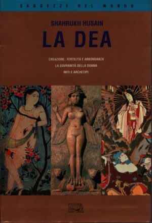 LA DEA . CREAZIONE, FERTILITÀ E ABBONDANZA . LA SOVRANITÀ DELLA DONNA . MITI E ARCHETIPI