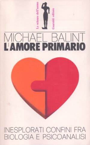 L'AMORE PRIMARIO . GLI INESPLORATI CONFINI TRA BIOLOGIA E PSICOANALISI