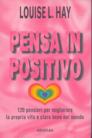 PENSA IN POSITIVO . 120 PENSIERI PER MIGLIORARE LA PROPRIA VITA E STARE BENE NEL MONDO