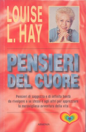 PENSIERI DEL CUORE . PENSIERI DI SAGGEZZA E DI INFINITA BONTÀ DA RIVOLGERE A SE STESSI E AGLI ALTRI PER APPREZZARE LA MERAVIGLIOSA AVVENTURA DELLA VITA