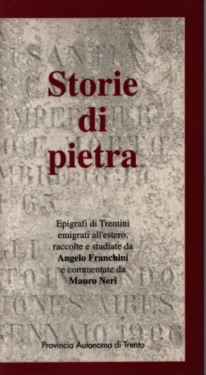STORIE DI PIETRA . EPIGRAFI DI TRENTINI EMIGRATI ALL'ESTERO RACCOLTE E STUDIATE DA ANGELO FRANCHINI E COMMENTATE DA MAURO NERI