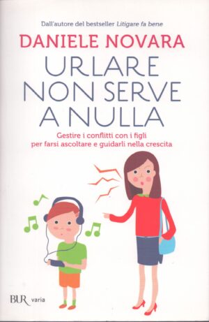 URLARE NON SERVE A NULLA . GESTIRE I CONFLITTI CON I FIGLI PER FARSI ASCOLTARE E GUIDARLI NELLA CRESCITA