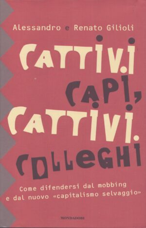 CATTIVI CAPI, CATTIVI COLLEGHI . COME DIFENDERSI DAL MOBBING E DAL NUOVO "CAPITALISMO SELVAGGIO"