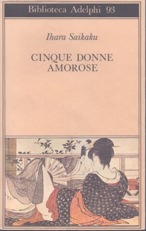 CINQUE DONNE AMOROSE . CON LE 24 ILLUSTRAZIONI DI YOSHIDA HANBEI DELL'EDIZIONE ORIGINALE DEL 1686