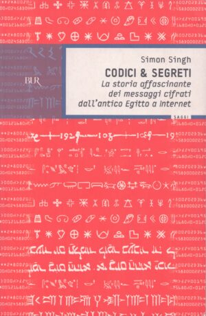 CODICI E SEGRETI . LA STORIA AFFASCINANTE DEI MESSAGGI CIFRATI DALL'ANTICO EGITTO A INTERNET