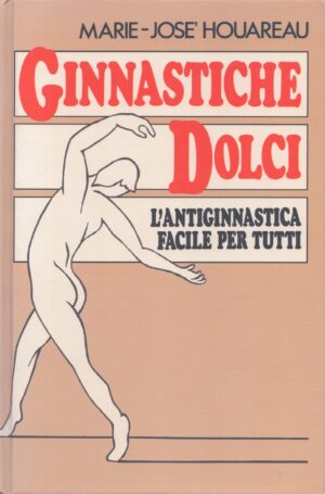 GINNASTICHE DOLCI . L'ANTIGINNASTICA FACILE PER TUTTI