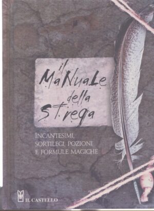 IL MANUALE DELLA STREGA . UNA STRAORDINARIA RACCOLTA DI INCANTESIMI, SORTILEGI, POZIONI E FORMULE MAGICHE