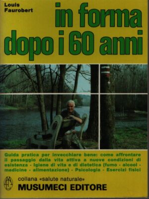 IN FORMA DOPO I 60 ANNI . GUIDA PRATICA PER INVECCHIARE BENE: COME AFFRONTARE IL PASSAGGIO DALLA VITA ATTIVA A NUOVE CONDIZIONI DI ESISTENZA - IGIENE DI VITA E DI DIETETICA (FUMO - ALCOOL - MEDICINE - ALIMENTAZIONE) - PSICOLOGIA - ESERCIZI FISICI