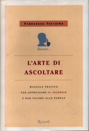 L'ARTE DI ASCOLTARE . MANUALE PRATICO PER APPREZZARE IL SILENZIO E DAR VALORE ALLE PAROLE